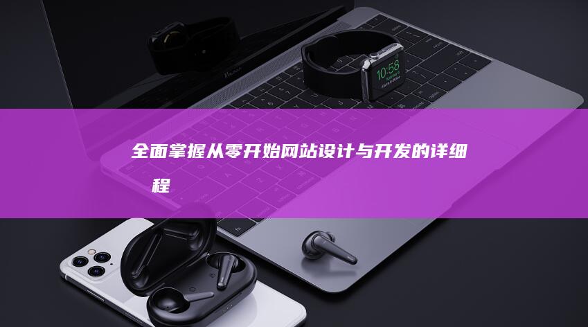 全面掌握：从零开始网站设计与开发的详细教程