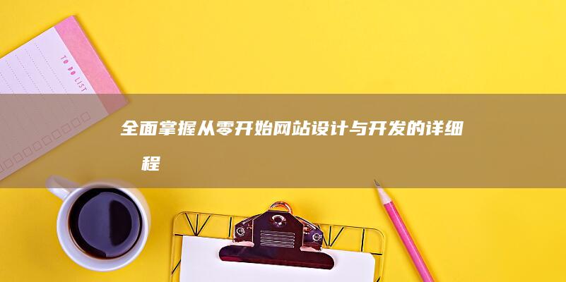 全面掌握：从零开始网站设计与开发的详细教程